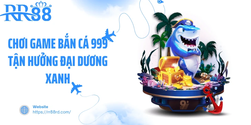 Chơi game bắn cá 999 tận hưởng đại dương xanh Chơi game bắn cá 999 tận hưởng đại dương xanh