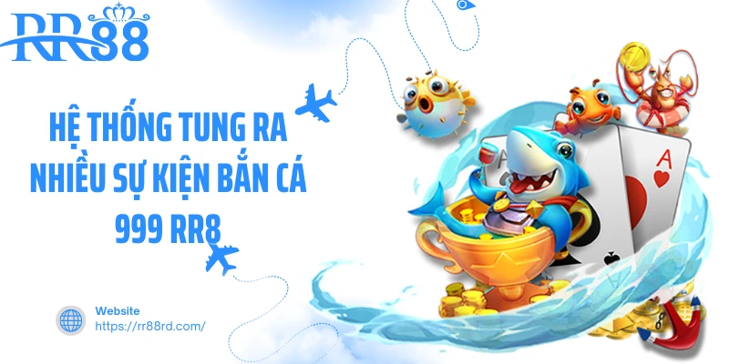 Hệ thống tung ra nhiều sự kiện bắn cá 999 RR88 Hệ thống tung ra nhiều sự kiện bắn cá 999 RR88